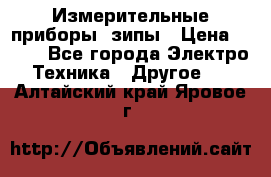 Измерительные приборы, зипы › Цена ­ 100 - Все города Электро-Техника » Другое   . Алтайский край,Яровое г.